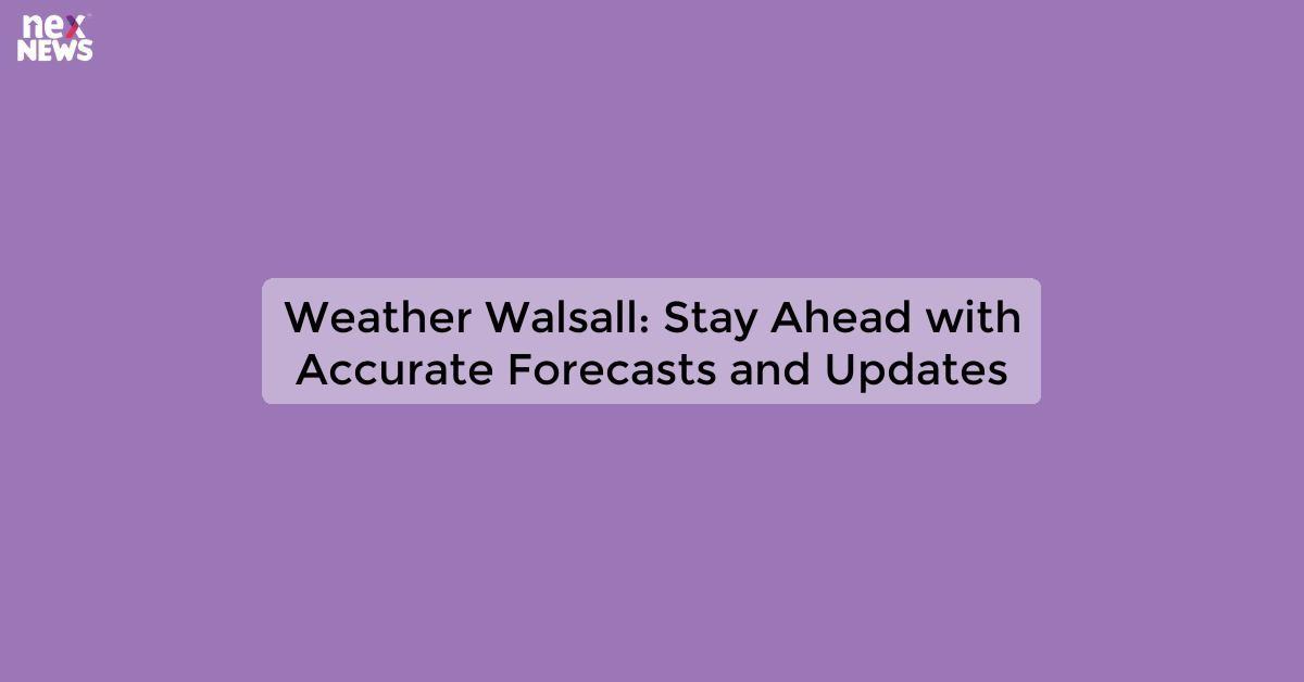 Weather Walsall: Stay Ahead with Accurate Forecasts and Updates