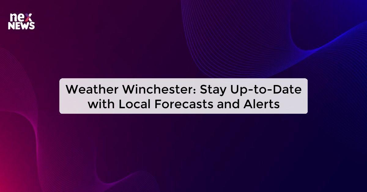 Weather Winchester: Stay Up-to-Date with Local Forecasts and Alerts