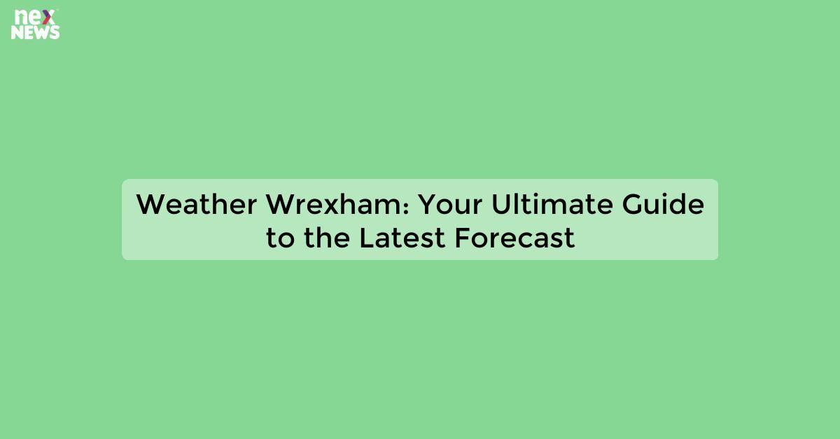 Weather Wrexham: Your Ultimate Guide to the Latest Forecast