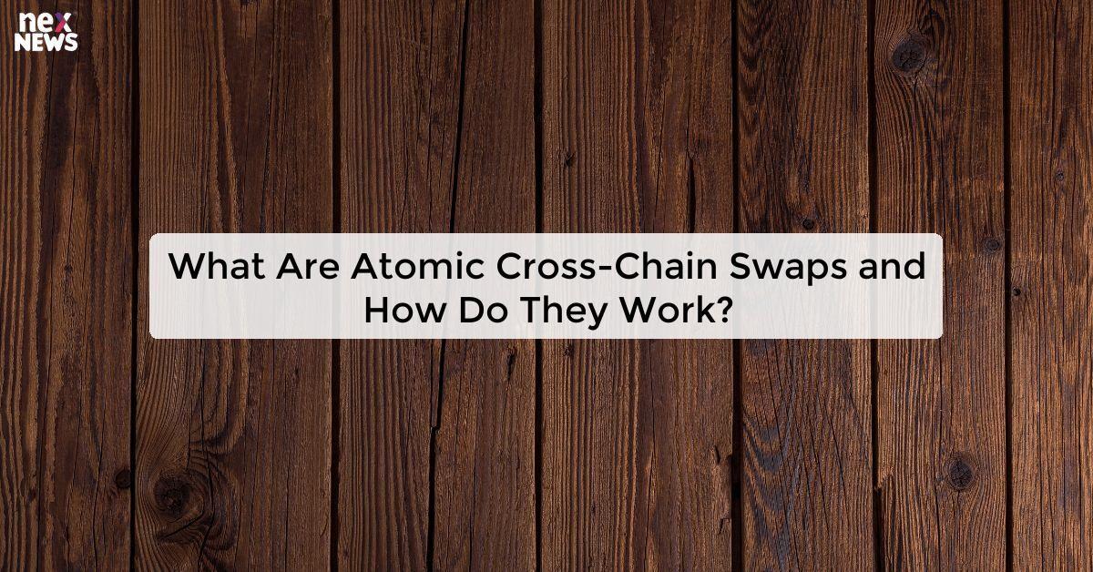 What Are Atomic Cross-Chain Swaps and How Do They Work?