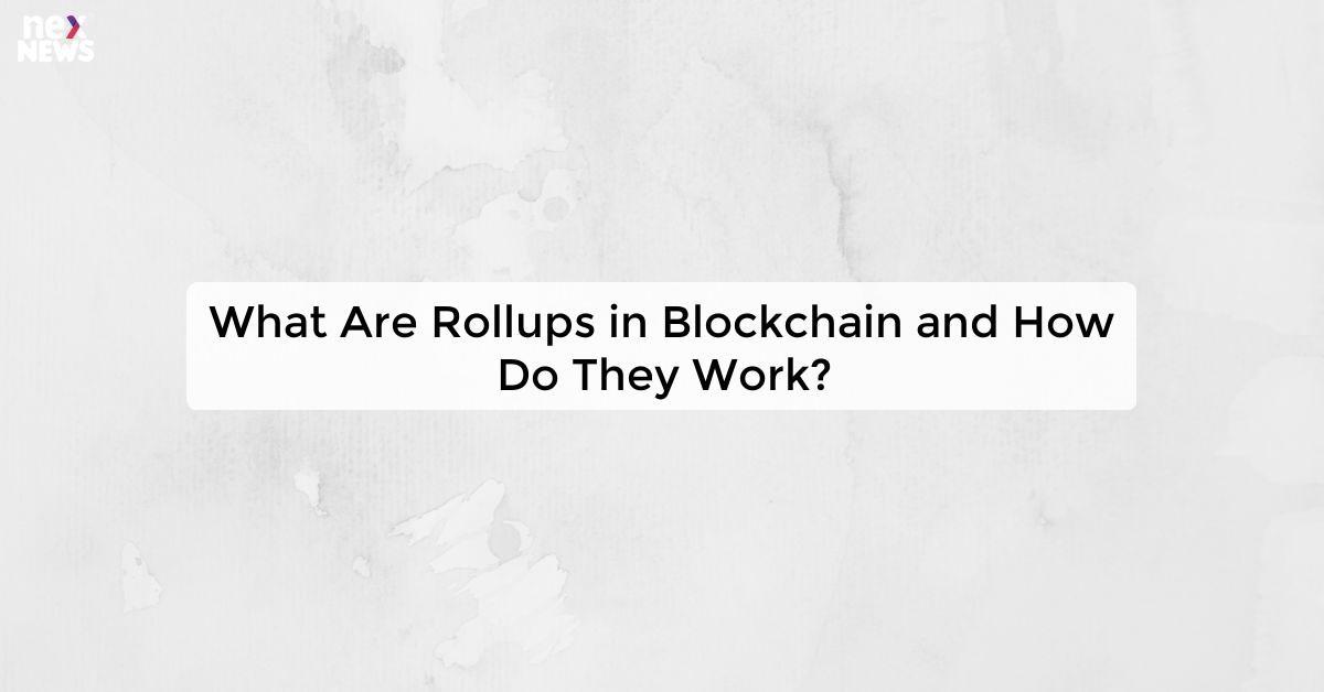 What Are Rollups in Blockchain and How Do They Work?