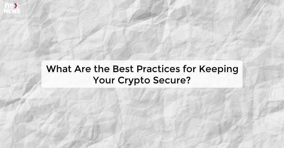 What Are the Best Practices for Keeping Your Crypto Secure?