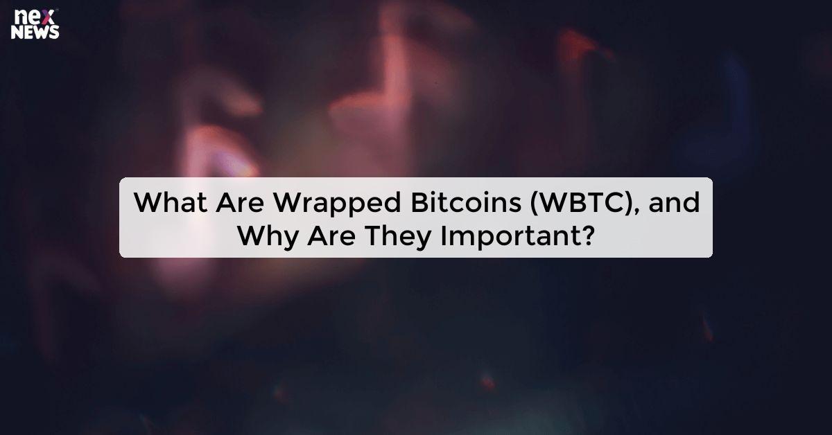 What Are Wrapped Bitcoins (WBTC), and Why Are They Important?