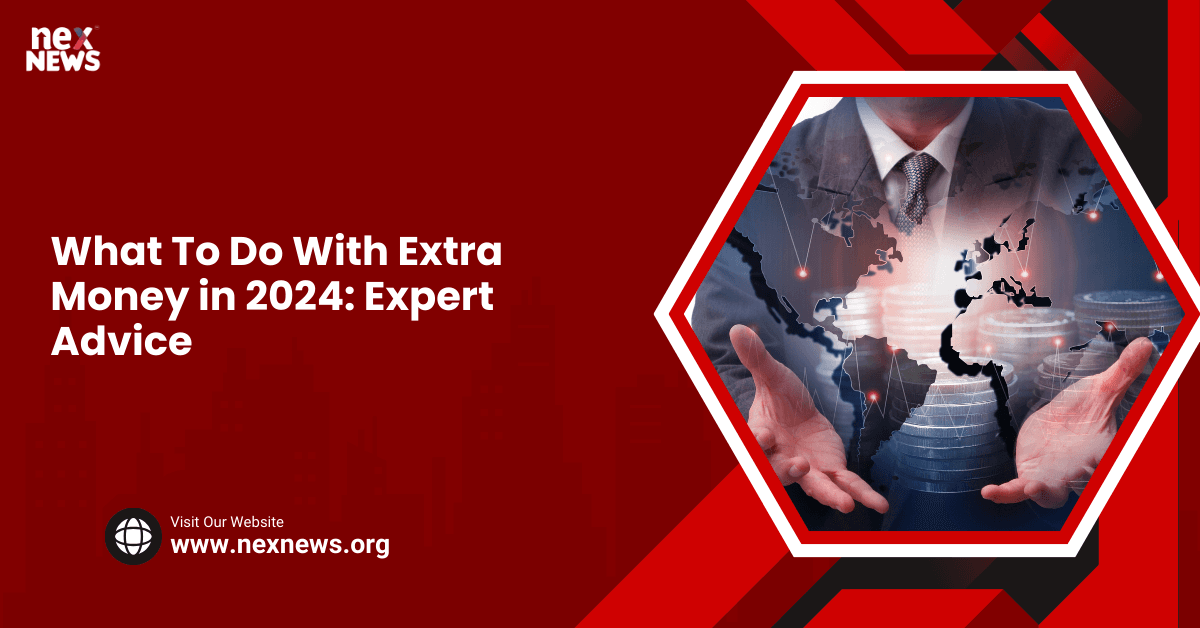 What To Do With Extra Money in 2024: Expert Advice
