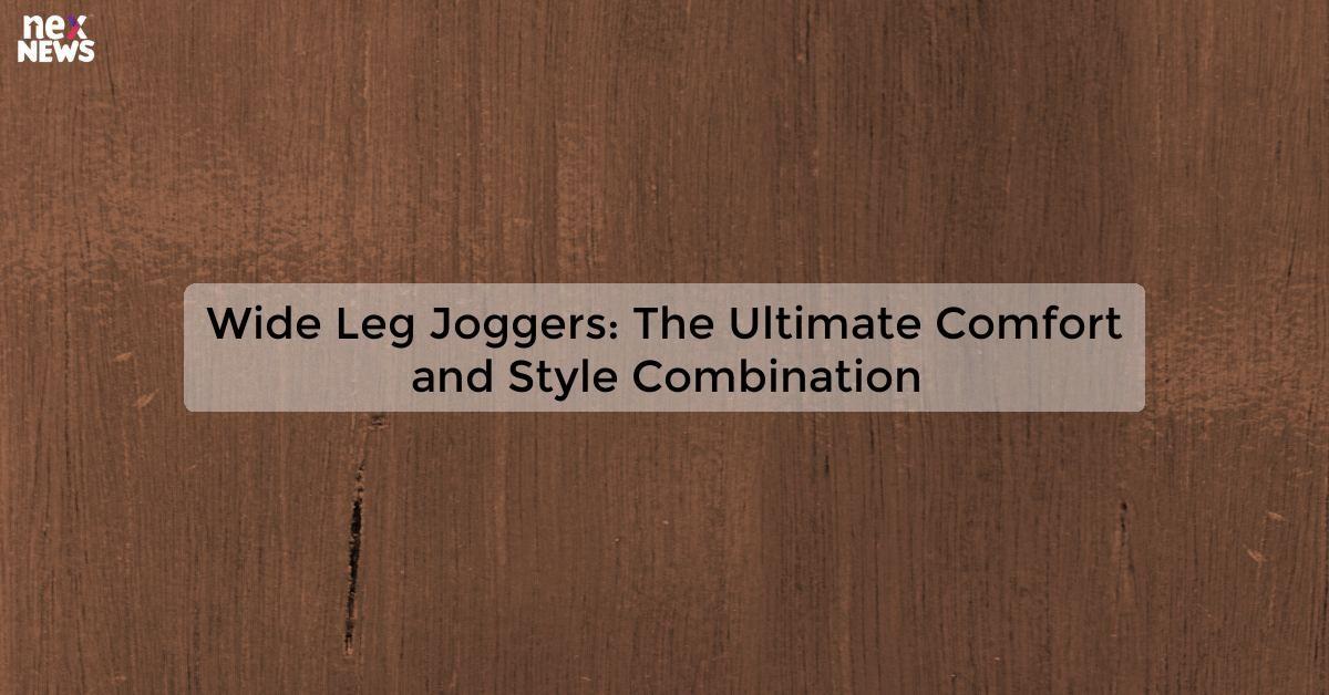 Wide Leg Joggers: The Ultimate Comfort and Style Combination