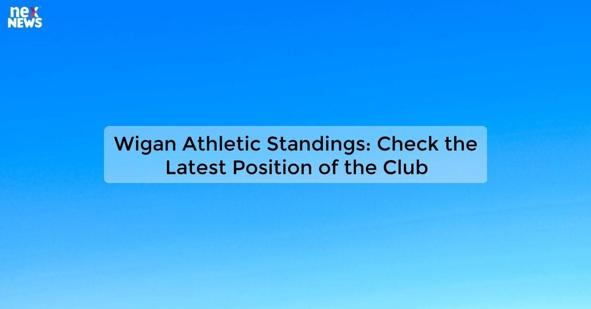 Wigan Athletic Standings: Check the Latest Position of the Club