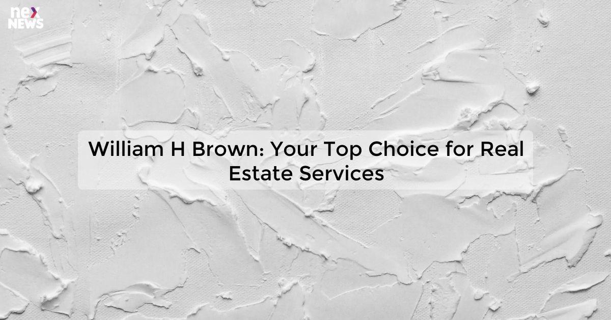 William H Brown: Your Top Choice for Real Estate Services