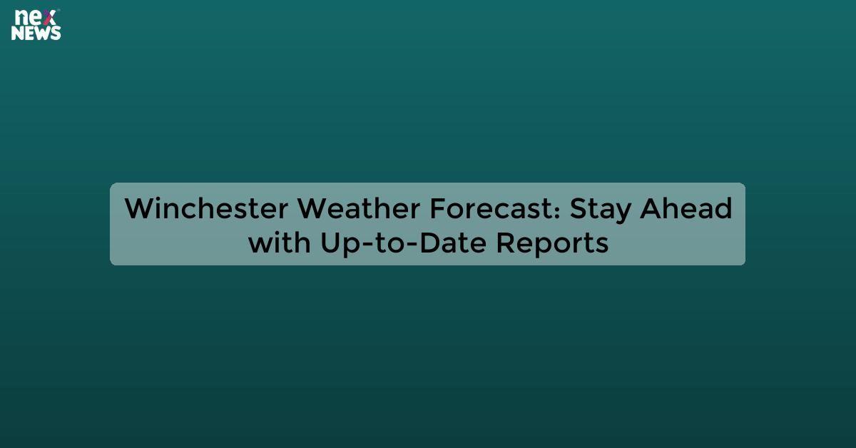 Winchester Weather Forecast: Stay Ahead with Up-to-Date Reports