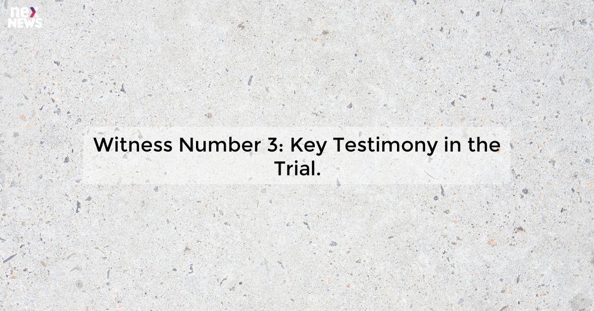 Witness Number 3: Key Testimony in the Trial.