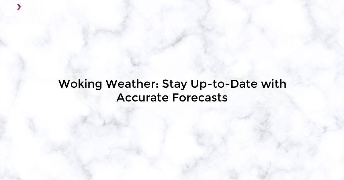 Woking Weather: Stay Up-to-Date with Accurate Forecasts