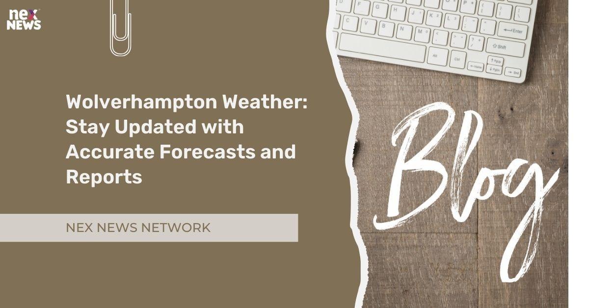 Wolverhampton Weather: Stay Updated with Accurate Forecasts and Reports