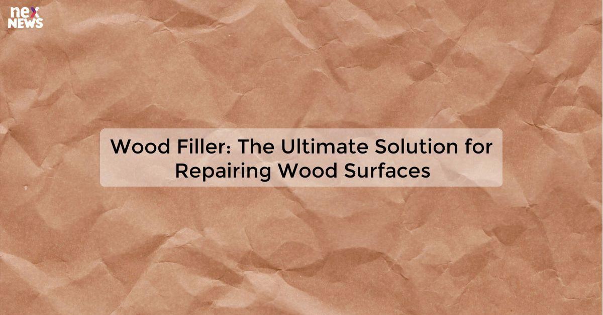 Wood Filler: The Ultimate Solution for Repairing Wood Surfaces