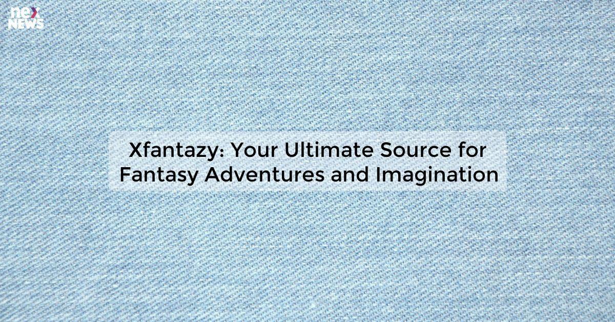 Xfantazy: Your Ultimate Source for Fantasy Adventures and Imagination