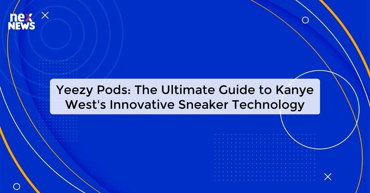 Yeezy Pods: The Ultimate Guide to Kanye West's Innovative Sneaker Technology