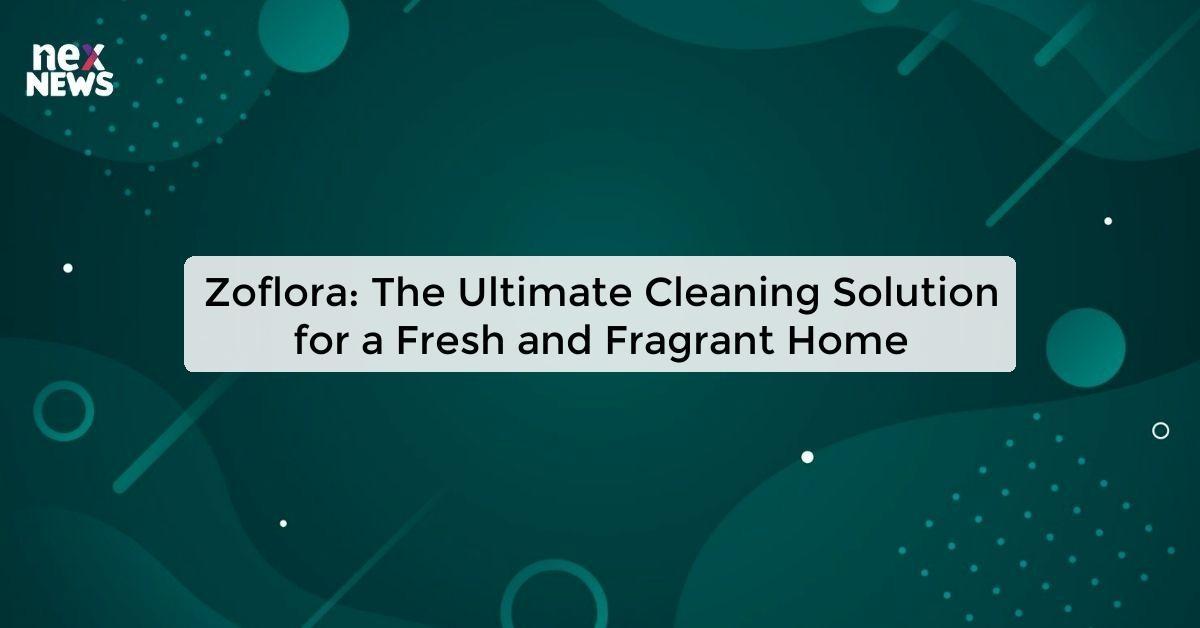 Zoflora: The Ultimate Cleaning Solution for a Fresh and Fragrant Home