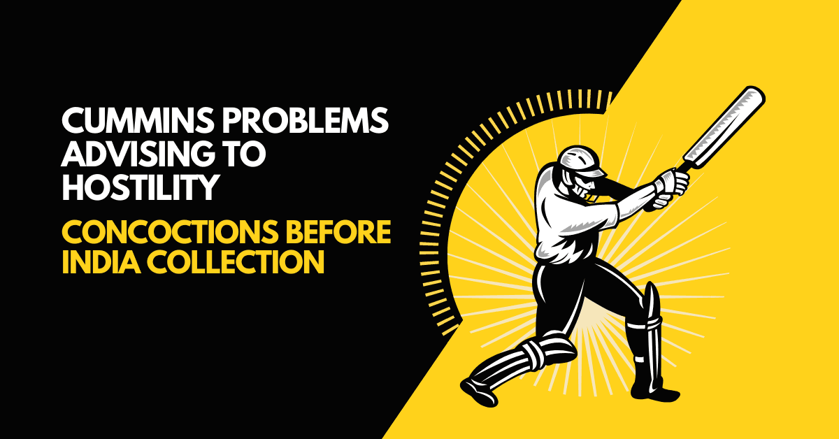 Cummins problems advising to hostility concoctions before India collection Cummins problems advising to hostility concoctions before India collection