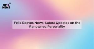 felix-reeves-news-l_1719029372420936306.webp
