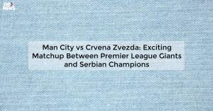 man-city-vs-crvena-z_1719811681542000014.webp