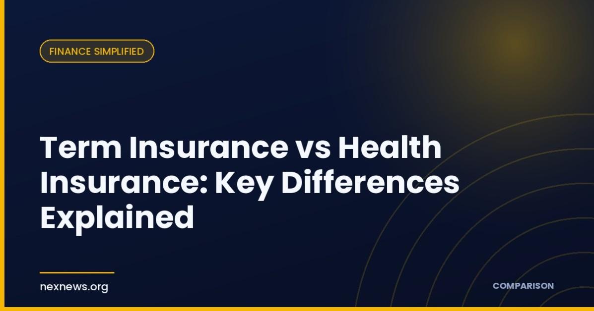Term Insurance vs Health Insurance: Key Differences Explained Term Insurance vs Health Insurance: Key Differences Explained