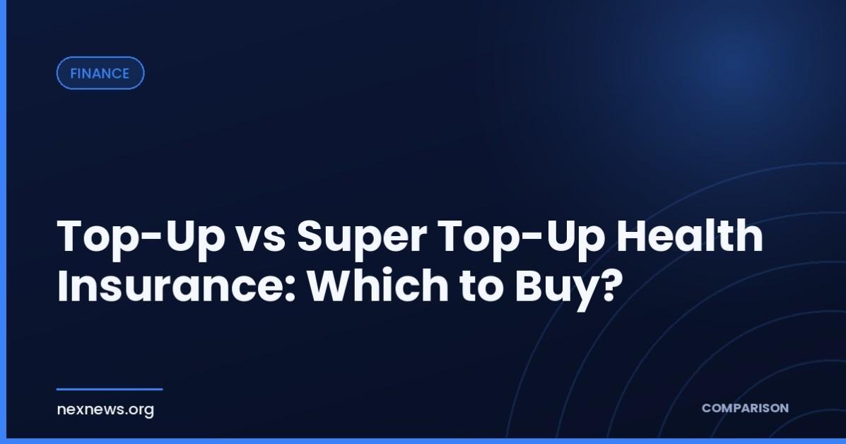 Top-Up vs Super Top-Up Health Insurance: Which to Buy? Top-Up vs Super Top-Up Health Insurance: Which to Buy?